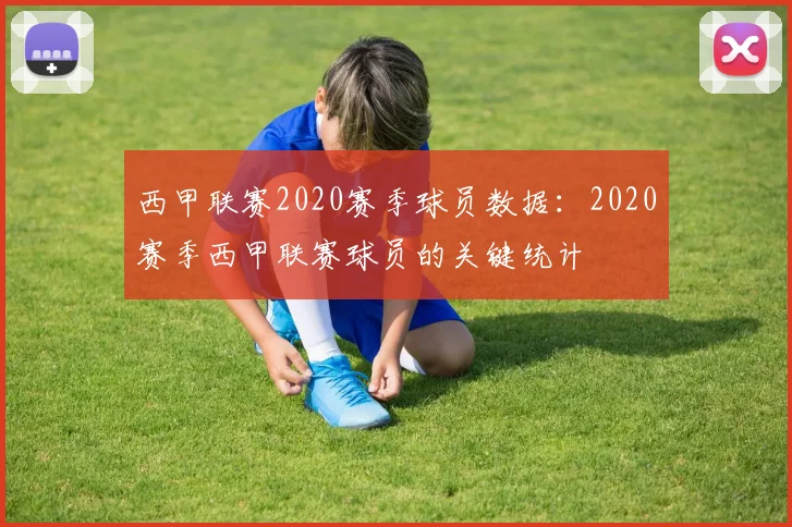西甲联赛2020赛季球员数据：2020赛季西甲联赛球员的关键统计
