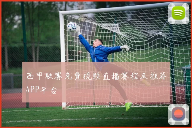 西甲联赛免费视频直播赛程及推荐APP平台
