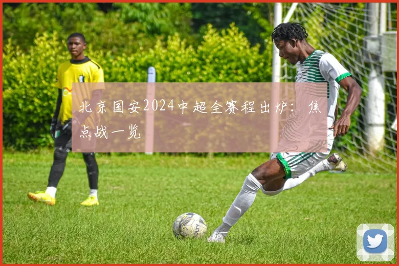 北京国安2024中超全赛程出炉：焦点战一览