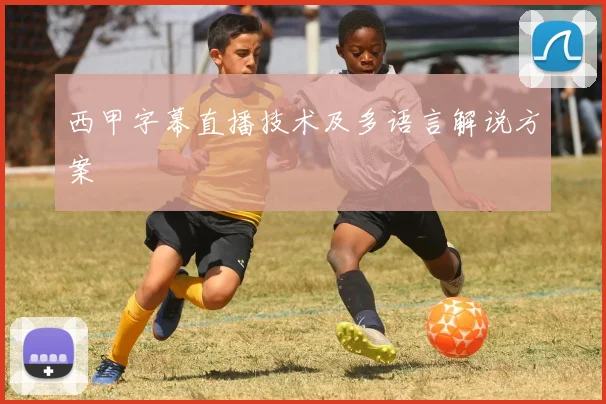 西甲字幕直播技术及多语言解说方案
